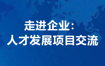 走进企业：人才发展项目交流.jpg