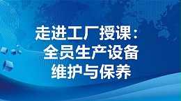 走进工厂授课:全员生产设备维护与保养（TPM）