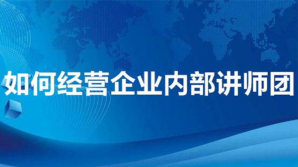 如何经营企业内部讲师团